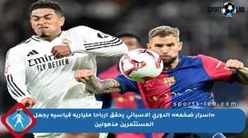 «أسرار ضخمة» الدوري الإسباني يحقق أرباحا مليارية قياسية يجعل المستثمرين مذهولين